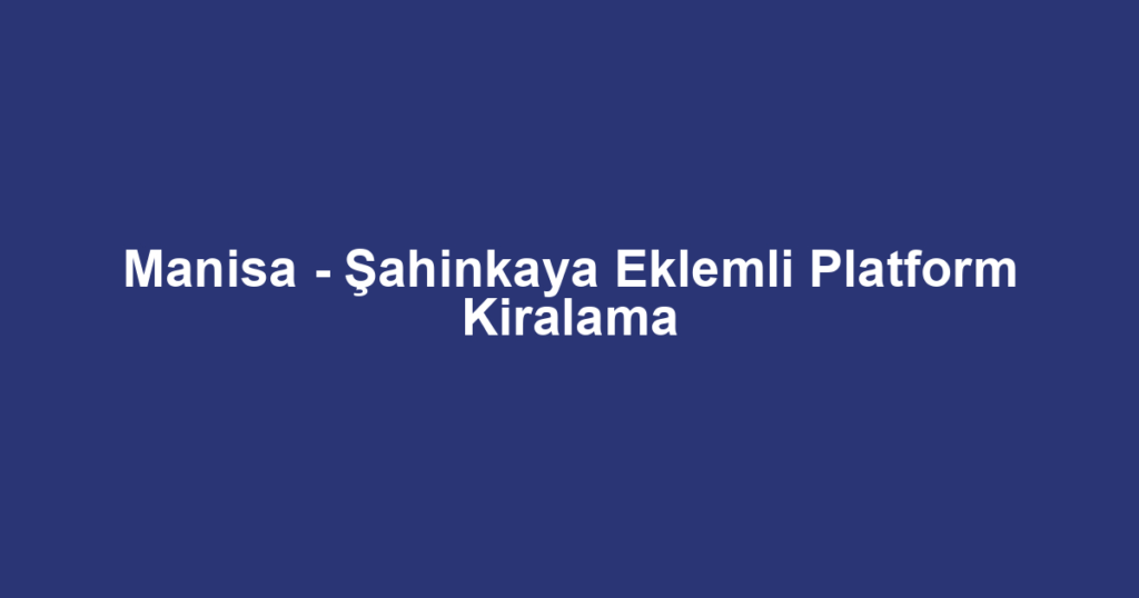 Manisa - Şahinkaya Eklemli Platform Kiralama