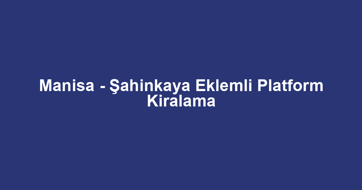 Manisa - Şahinkaya Eklemli Platform Kiralama