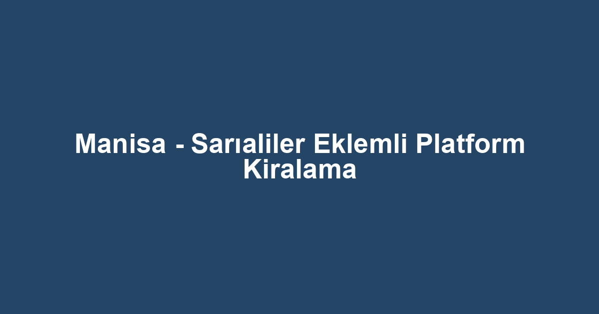 Manisa - Sarıaliler Eklemli Platform Kiralama