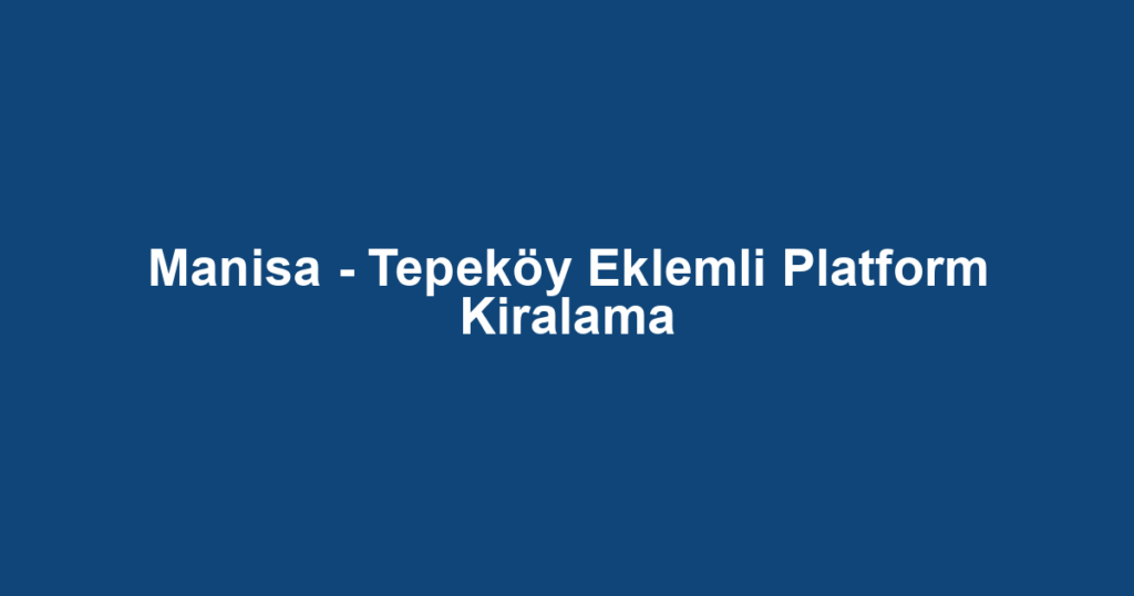 Manisa - Tepeköy Eklemli Platform Kiralama