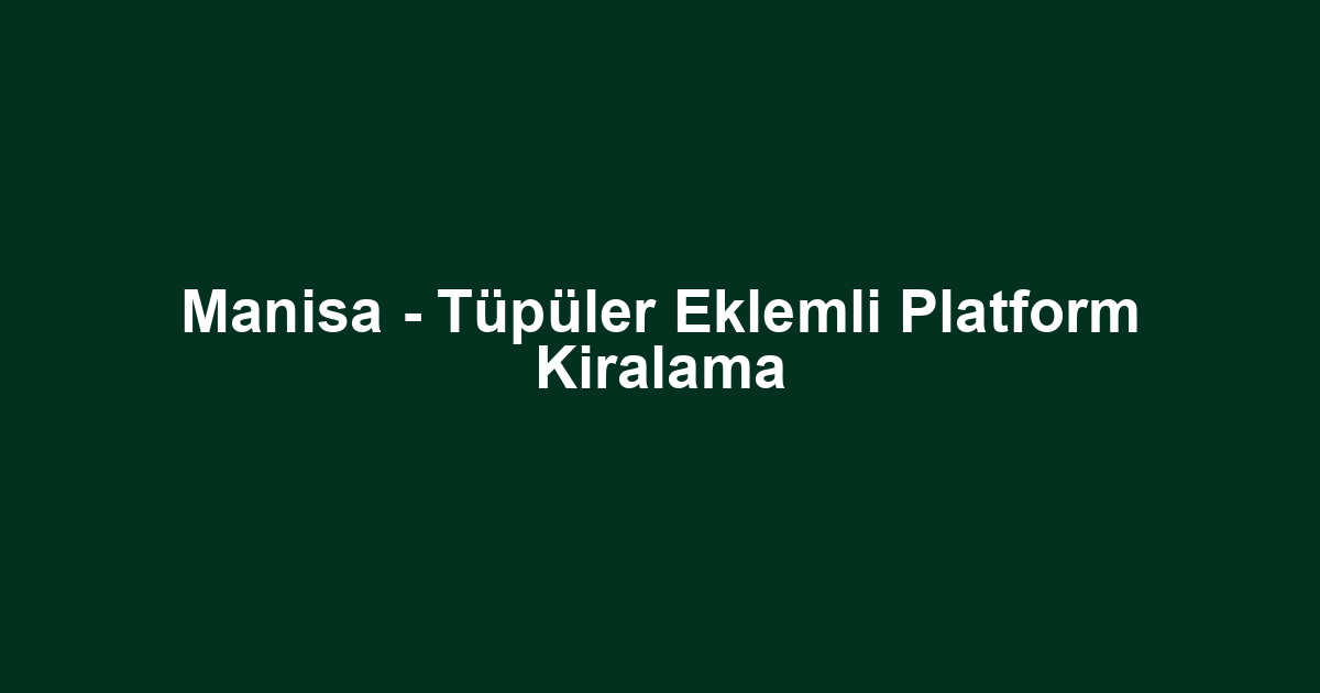 Manisa - Tüpüler Eklemli Platform Kiralama