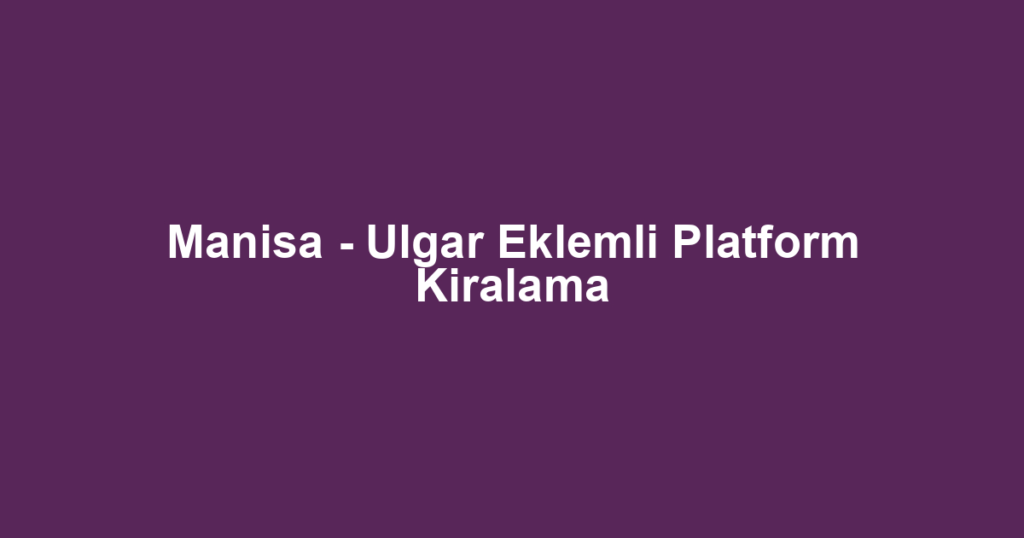 Manisa - Ulgar Eklemli Platform Kiralama