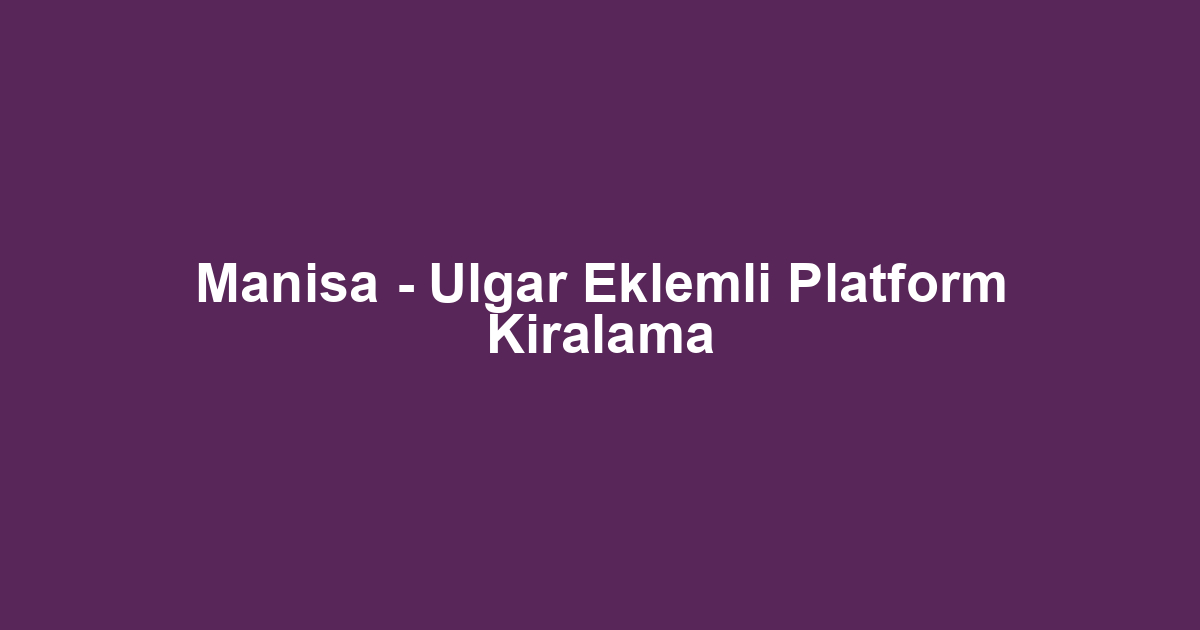 Manisa - Ulgar Eklemli Platform Kiralama