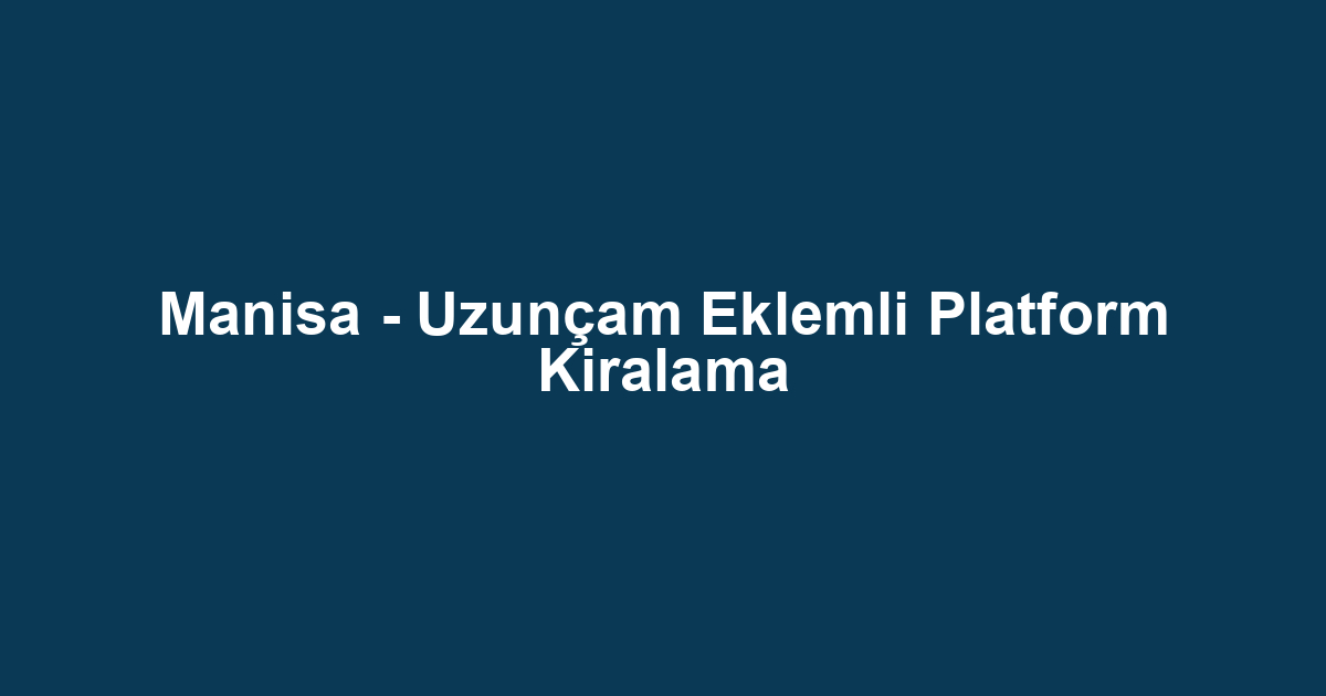 Manisa - Uzunçam Eklemli Platform Kiralama