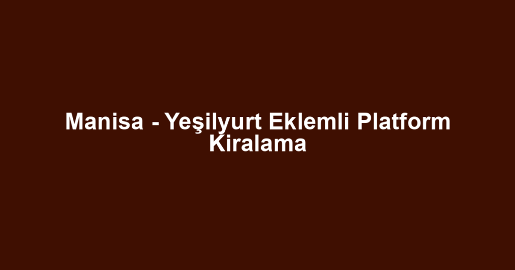 Manisa - Yeşilyurt Eklemli Platform Kiralama