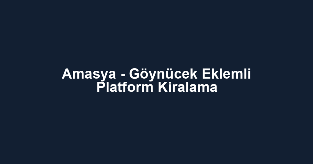 Amasya - Göynücek Eklemli Platform Kiralama