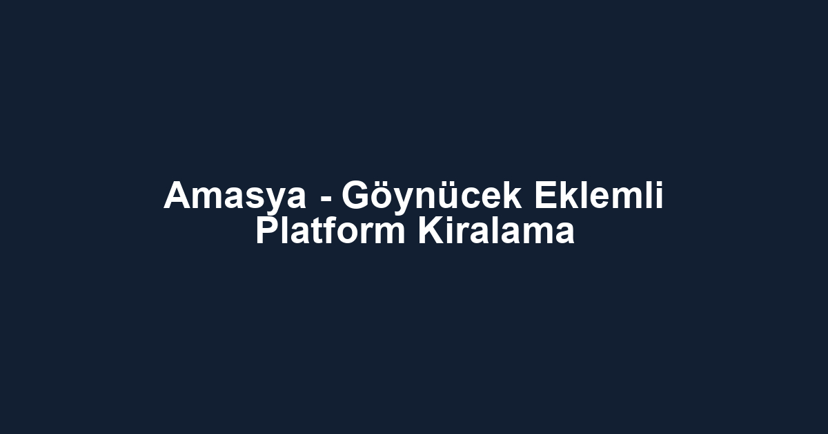 Amasya - Göynücek Eklemli Platform Kiralama