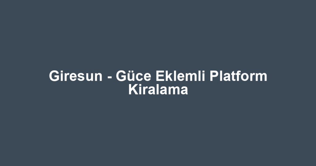 Giresun - Güce Eklemli Platform Kiralama