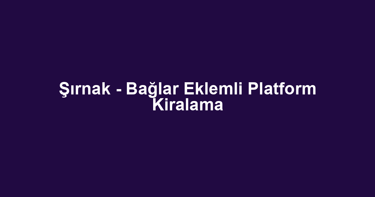 Şırnak - Bağlar Eklemli Platform Kiralama