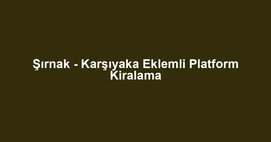 Şırnak - Karşıyaka Eklemli Platform Kiralama