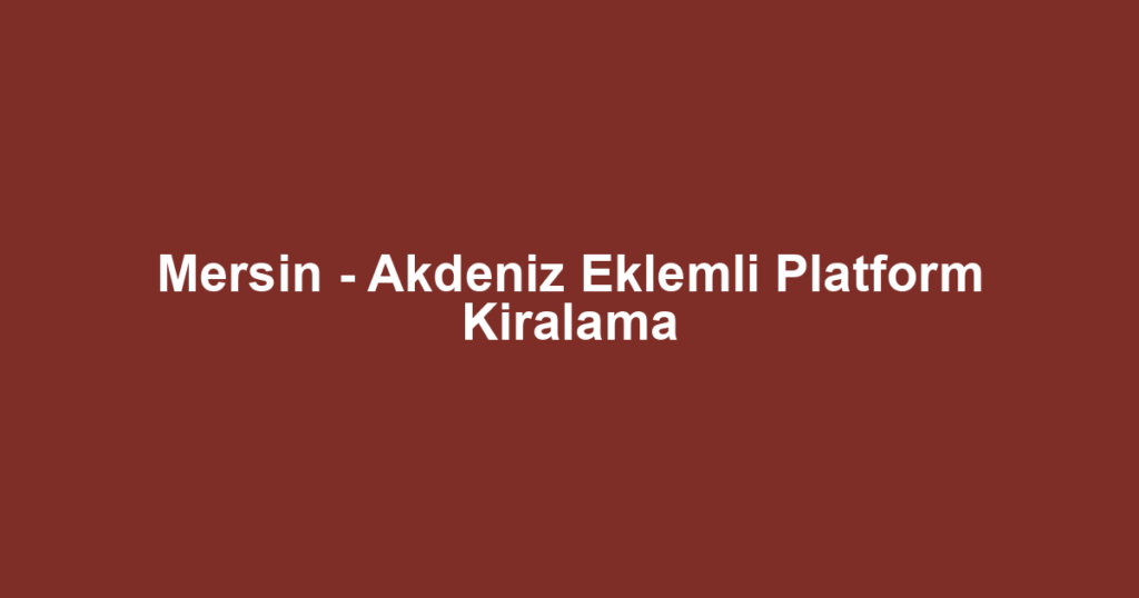 Mersin - Akdeniz Eklemli Platform Kiralama