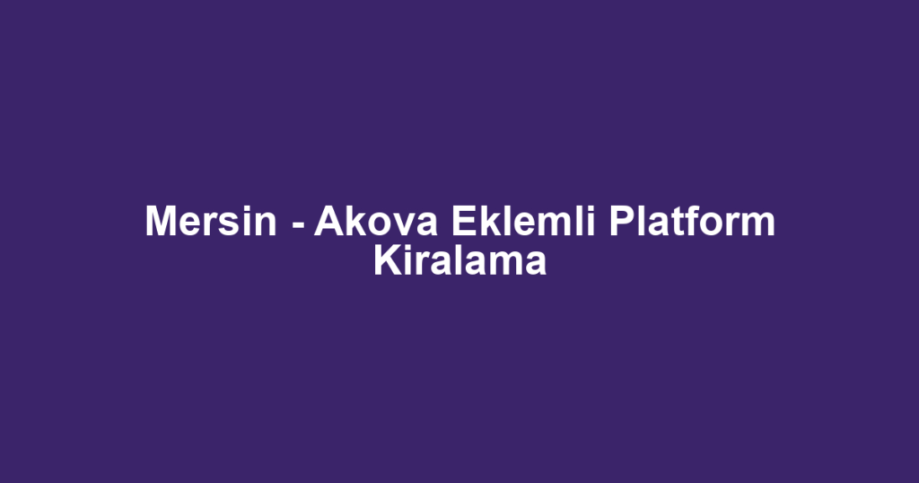 Mersin - Akova Eklemli Platform Kiralama