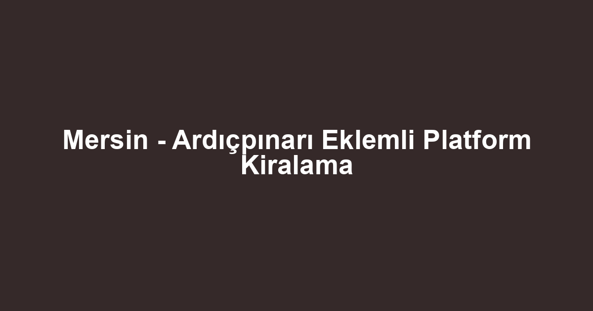 Mersin - Ardıçpınarı Eklemli Platform Kiralama
