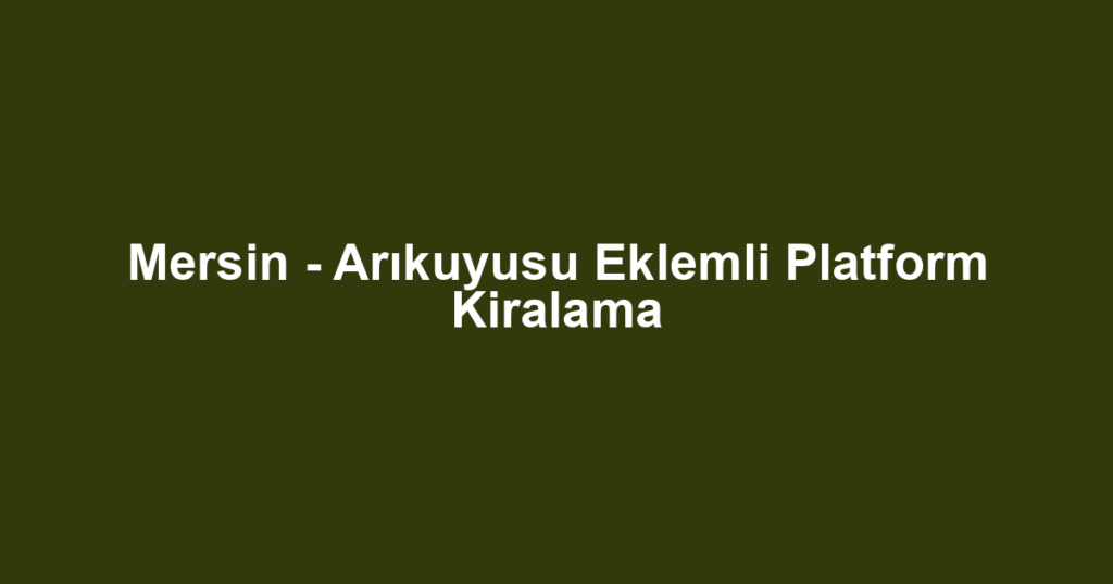 Mersin - Arıkuyusu Eklemli Platform Kiralama