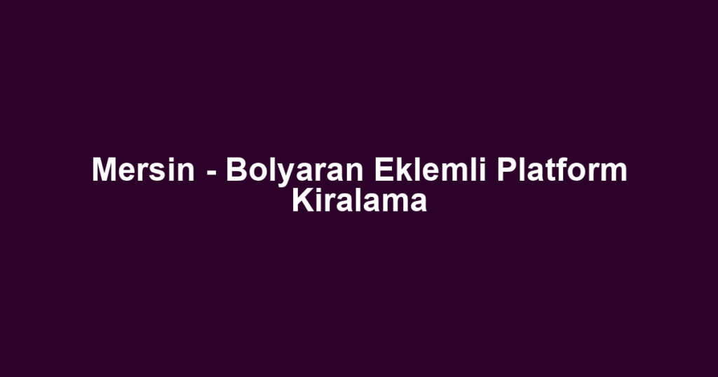 Mersin - Bolyaran Eklemli Platform Kiralama