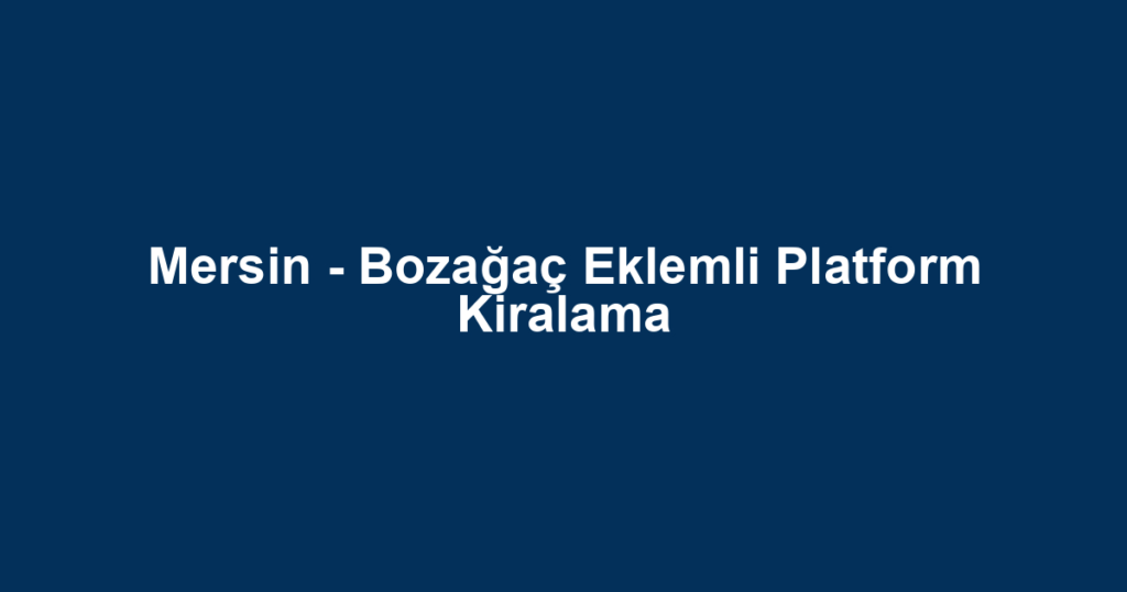 Mersin - Bozağaç Eklemli Platform Kiralama