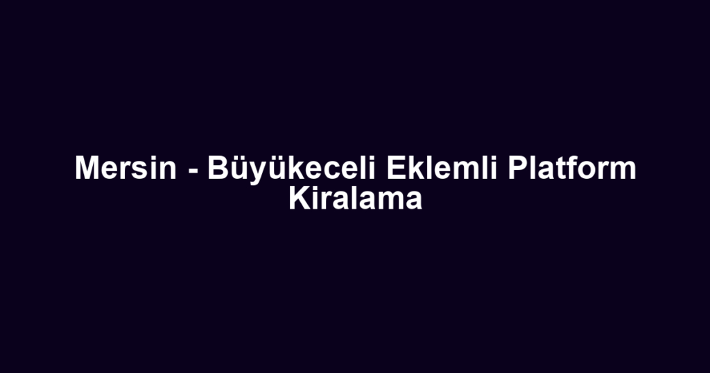 Mersin - Büyükeceli Eklemli Platform Kiralama
