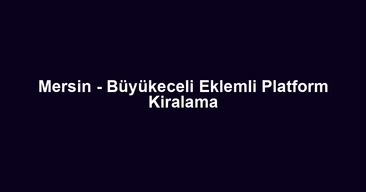 Mersin - Büyükeceli Eklemli Platform Kiralama