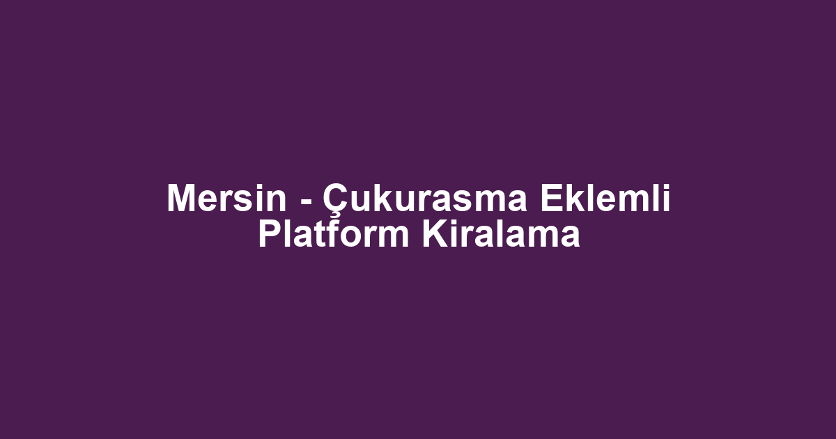 Mersin - Çukurasma Eklemli Platform Kiralama