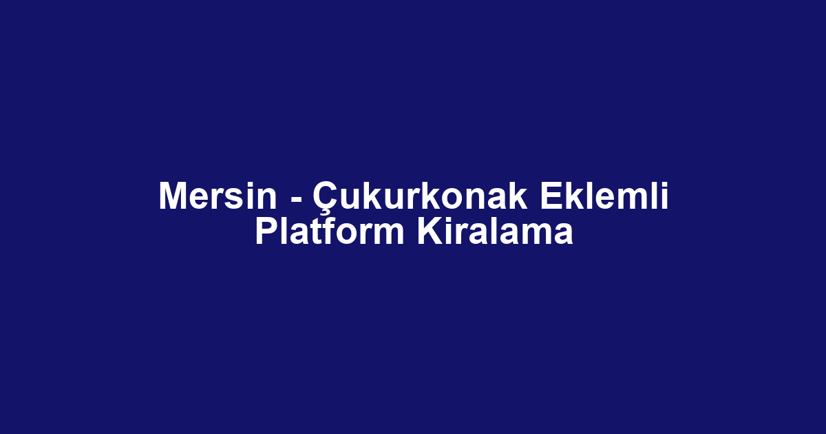 Mersin - Çukurkonak Eklemli Platform Kiralama