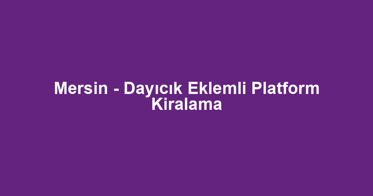 Mersin - Dayıcık Eklemli Platform Kiralama