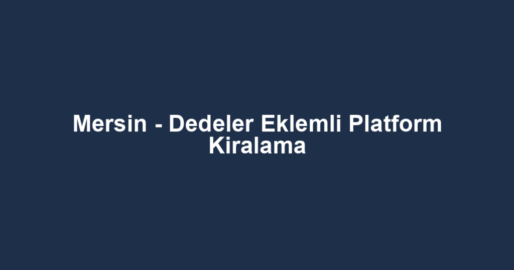 Mersin - Dedeler Eklemli Platform Kiralama