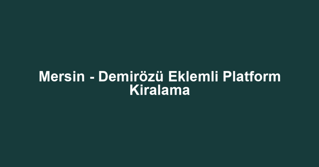 Mersin - Demirözü Eklemli Platform Kiralama