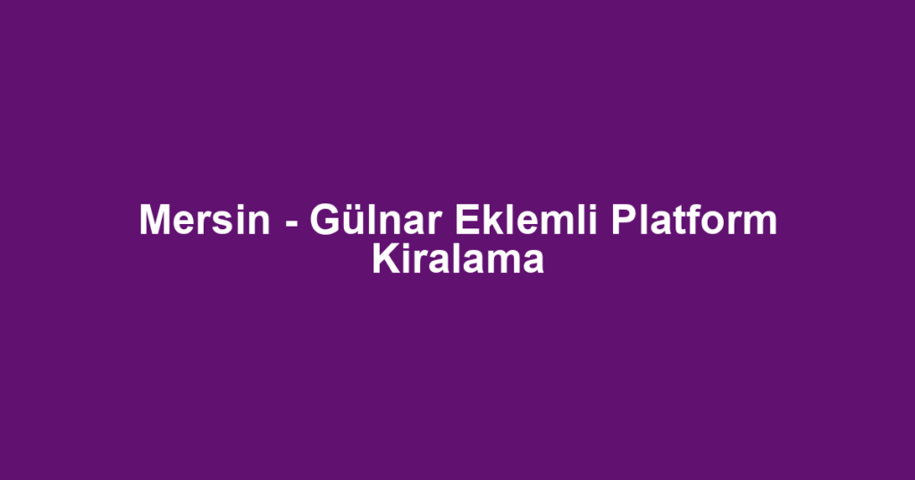 Mersin - Gülnar Eklemli Platform Kiralama