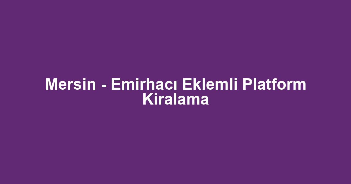 Mersin - Emirhacı Eklemli Platform Kiralama
