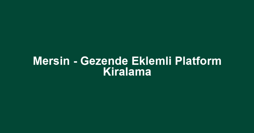 Mersin - Gezende Eklemli Platform Kiralama