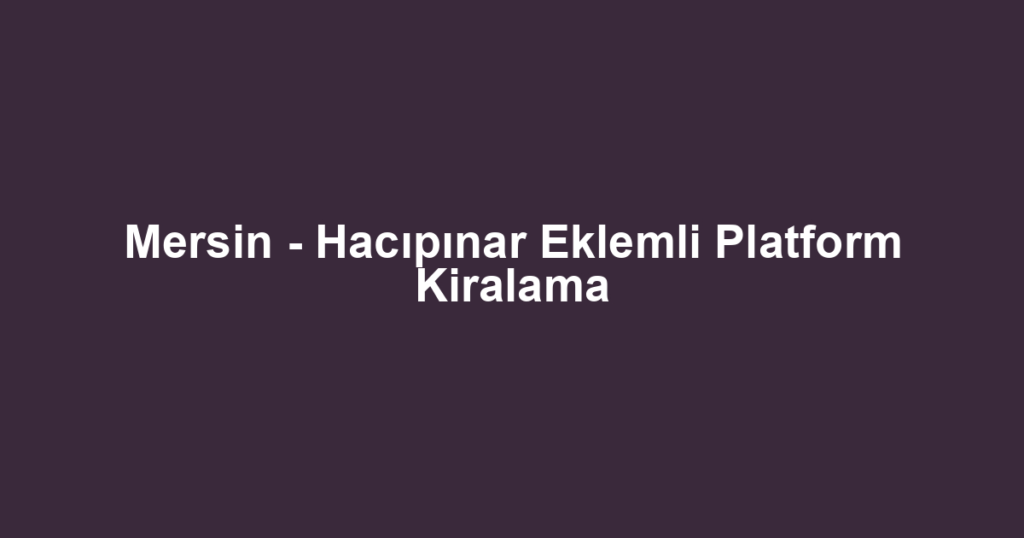 Mersin - Hacıpınar Eklemli Platform Kiralama