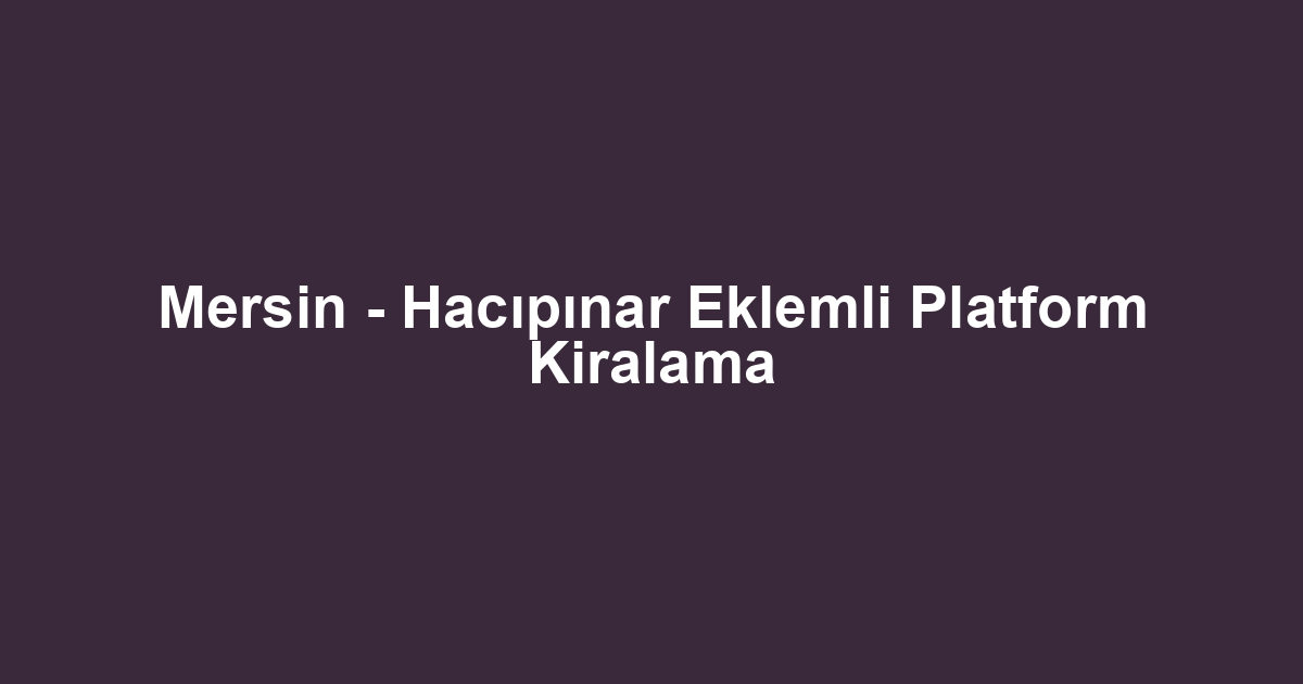 Mersin - Hacıpınar Eklemli Platform Kiralama