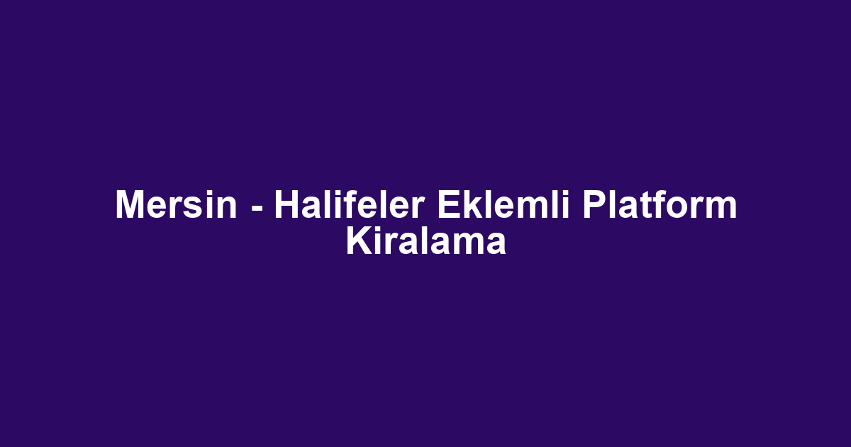 Mersin - Halifeler Eklemli Platform Kiralama