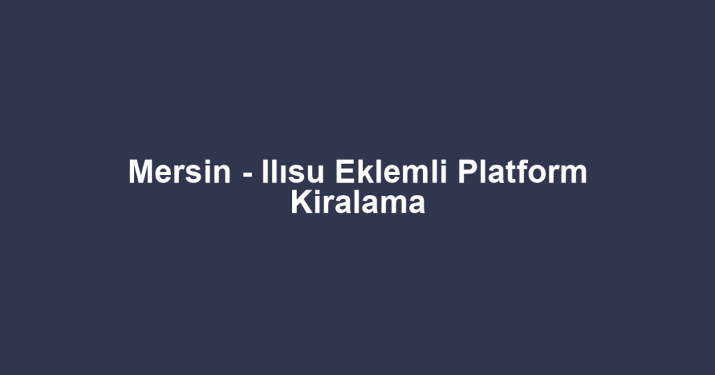 Mersin - Ilısu Eklemli Platform Kiralama