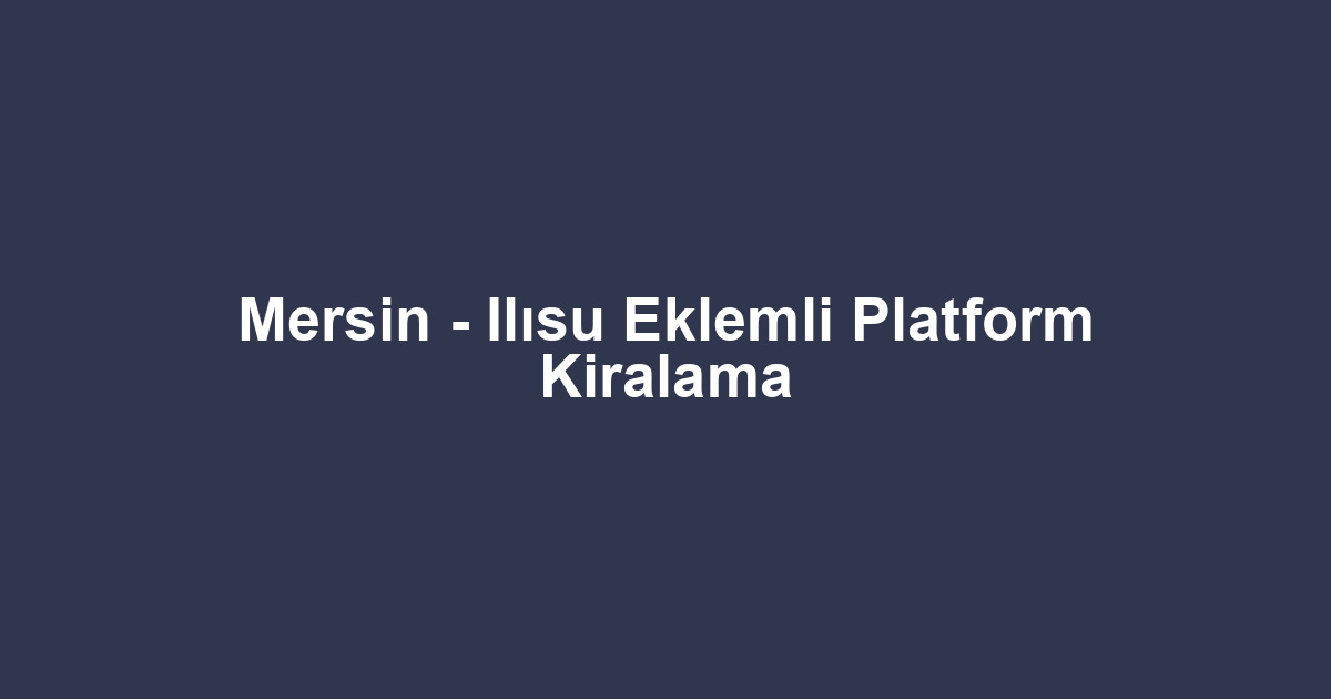 Mersin - Ilısu Eklemli Platform Kiralama