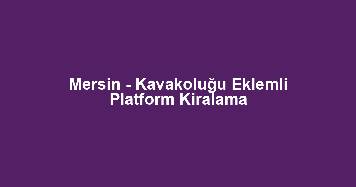 Mersin - Kavakoluğu Eklemli Platform Kiralama