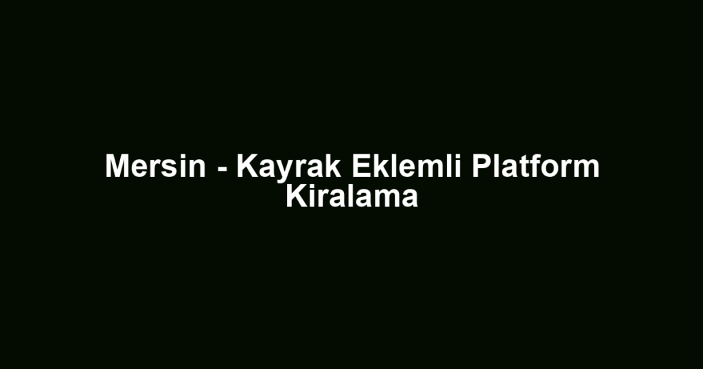 Mersin - Kayrak Eklemli Platform Kiralama