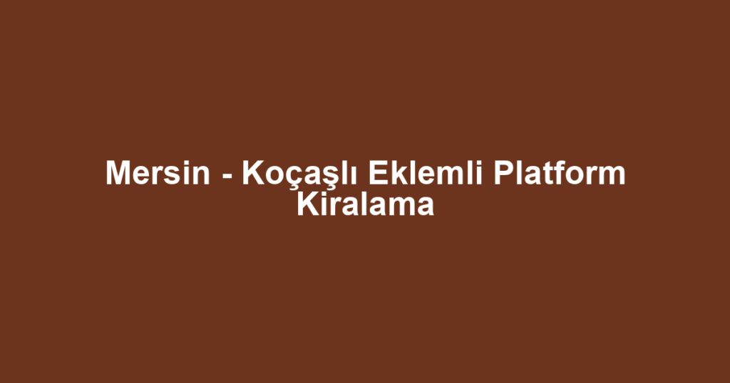 Mersin - Koçaşlı Eklemli Platform Kiralama