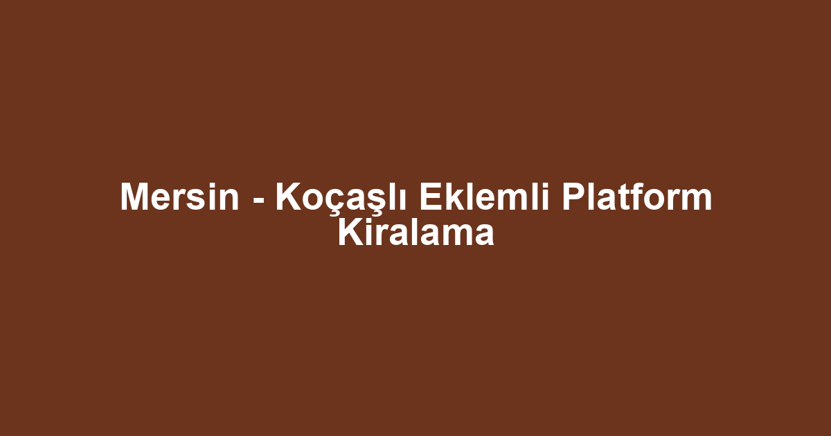 Mersin - Koçaşlı Eklemli Platform Kiralama