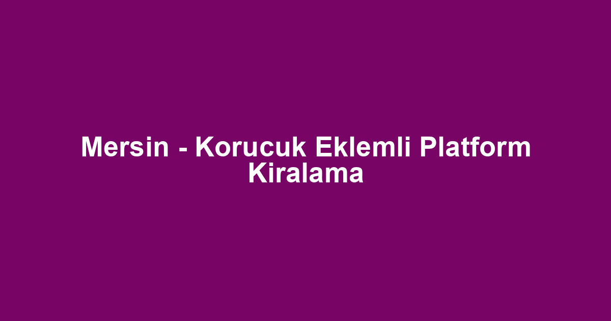 Mersin - Korucuk Eklemli Platform Kiralama
