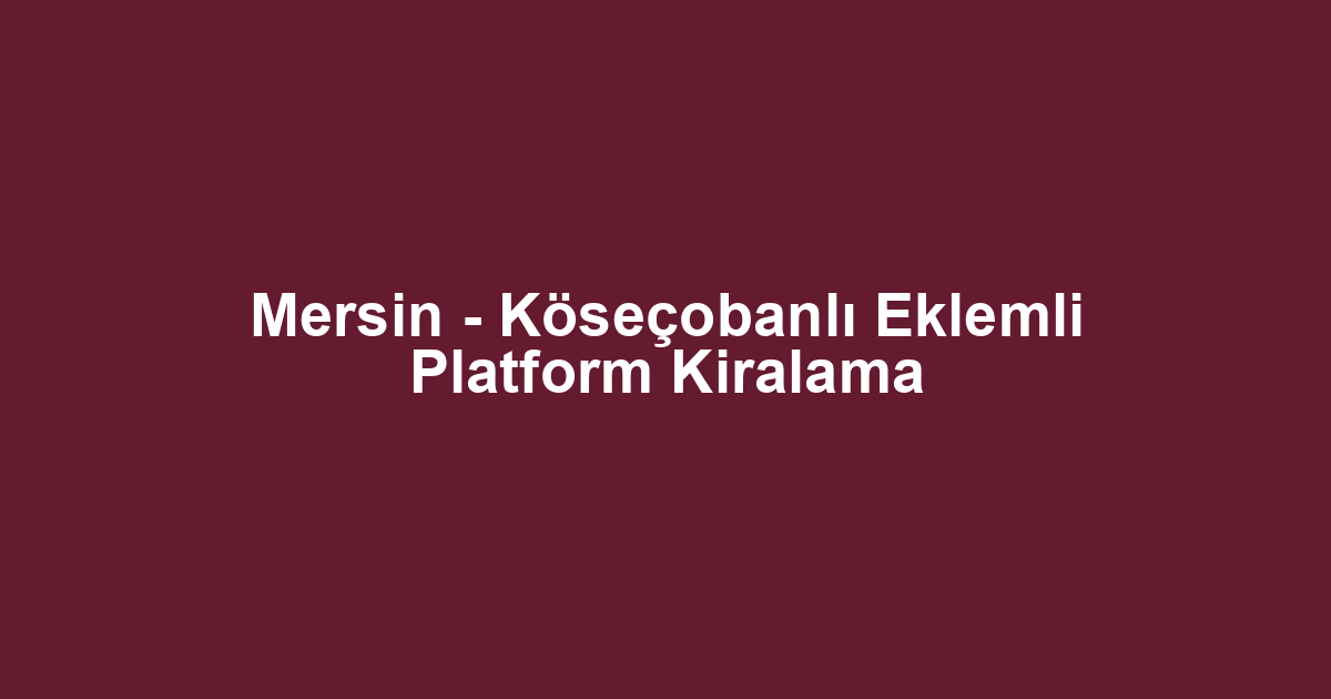 Mersin - Köseçobanlı Eklemli Platform Kiralama