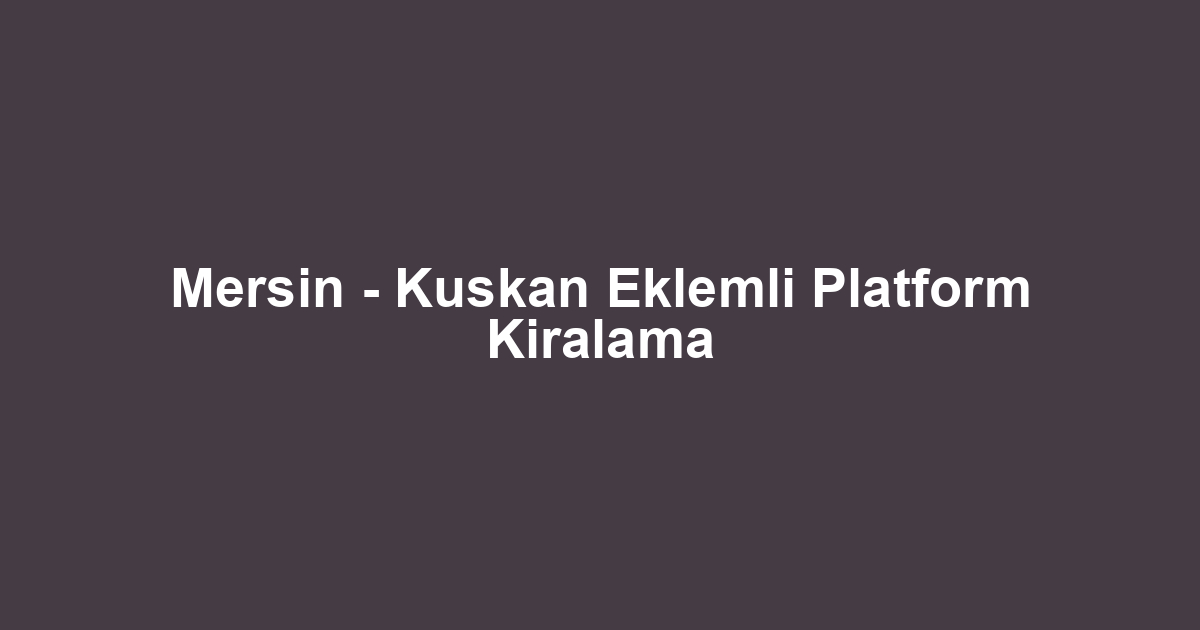 Mersin - Kuskan Eklemli Platform Kiralama