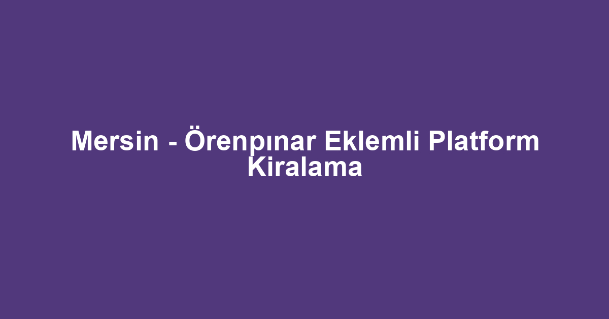 Mersin - Örenpınar Eklemli Platform Kiralama