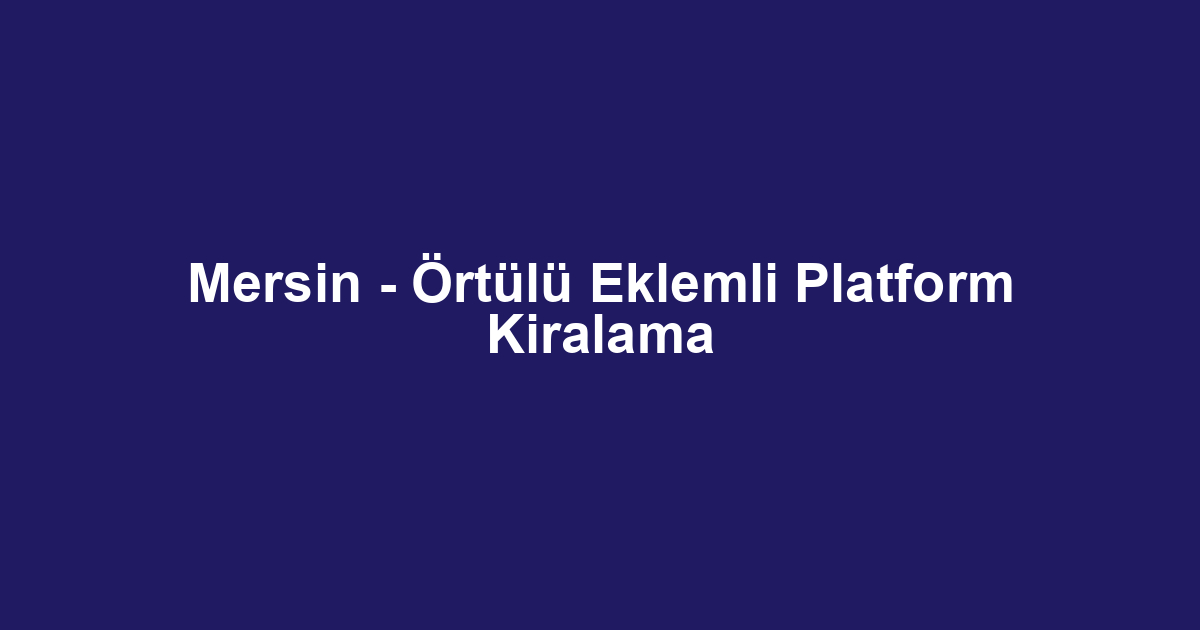Mersin - Örtülü Eklemli Platform Kiralama