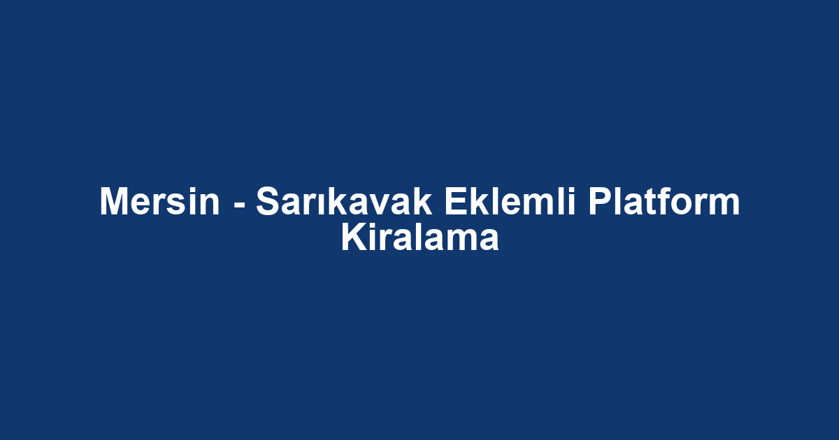 Mersin - Sarıkavak Eklemli Platform Kiralama