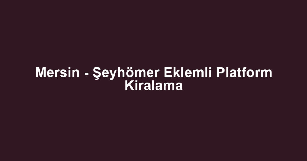 Mersin - Şeyhömer Eklemli Platform Kiralama