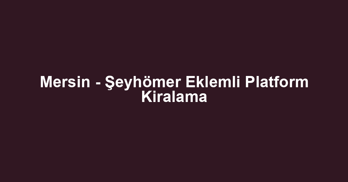 Mersin - Şeyhömer Eklemli Platform Kiralama