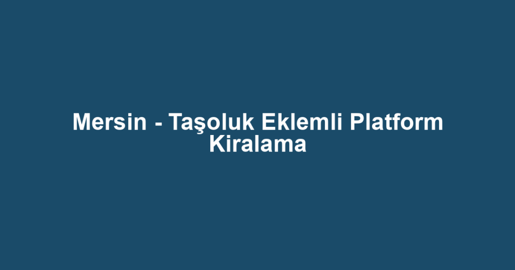 Mersin - Taşoluk Eklemli Platform Kiralama