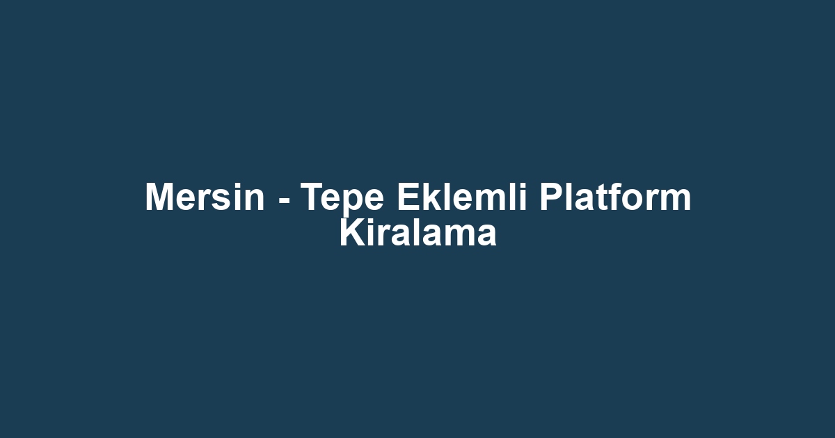 Mersin - Tepe Eklemli Platform Kiralama