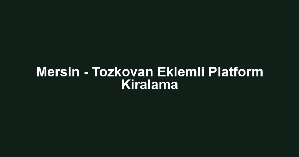 Mersin - Tozkovan Eklemli Platform Kiralama